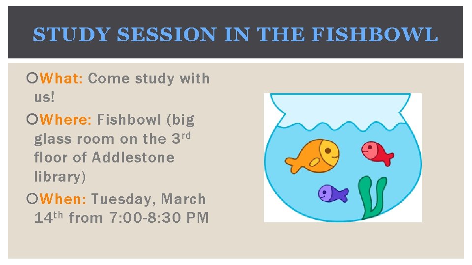 STUDY SESSION IN THE FISHBOWL What: Come study with us! Where: Fishbowl (big glass