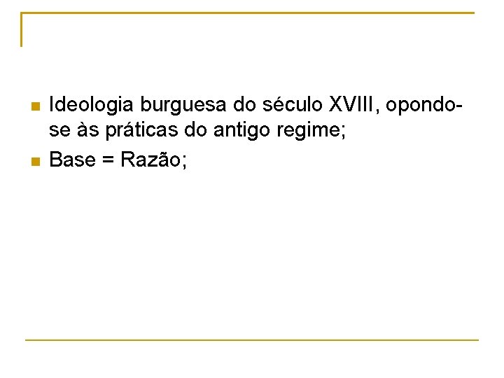  Ideologia burguesa do século XVIII, opondose às práticas do antigo regime; Base =
