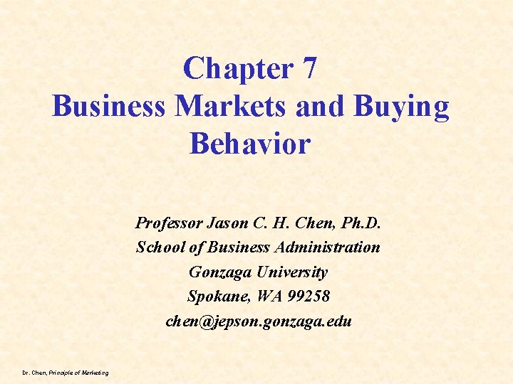 Chapter 7 Business Markets and Buying Behavior Professor Jason C. H. Chen, Ph. D.