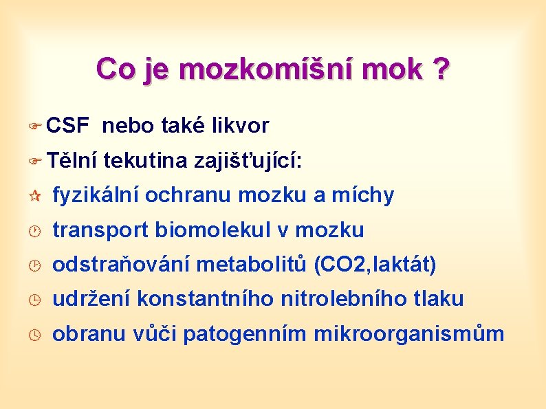 Co je mozkomíšní mok ? F CSF nebo také likvor F Tělní tekutina zajišťující: