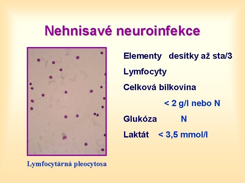 Nehnisavé neuroinfekce Elementy desítky až sta/3 Lymfocyty Celková bílkovina < 2 g/l nebo N