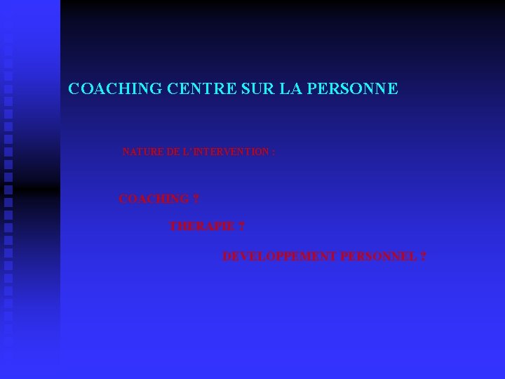  COACHING CENTRE SUR LA PERSONNE NATURE DE L’INTERVENTION : COACHING ? THERAPIE ?