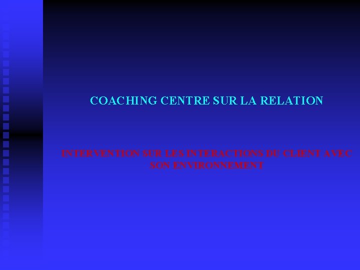  COACHING CENTRE SUR LA RELATION INTERVENTION SUR LES INTERACTIONS DU CLIENT AVEC SON