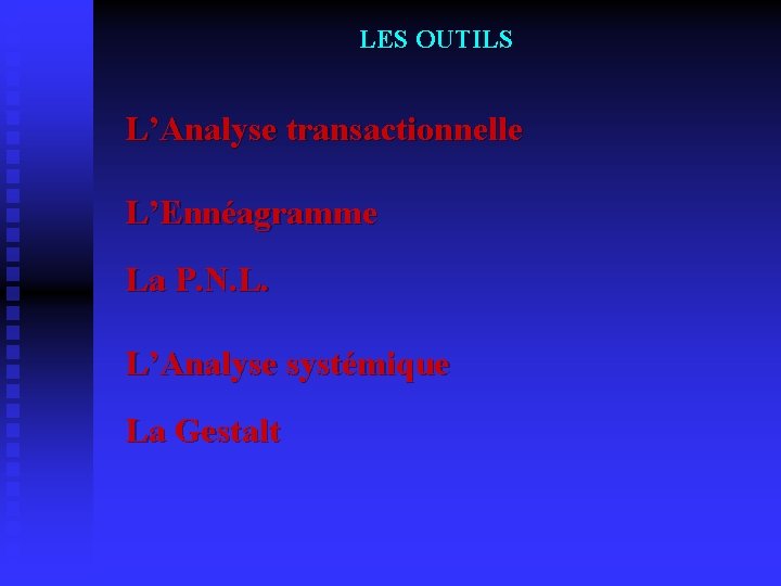  LES OUTILS L’Analyse transactionnelle L’Ennéagramme La P. N. L. L’Analyse systémique La Gestalt