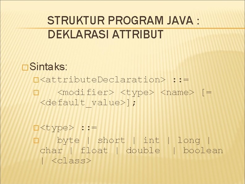 STRUKTUR PROGRAM JAVA : DEKLARASI ATTRIBUT �Sintaks: �<attribute. Declaration> : : = � <modifier>