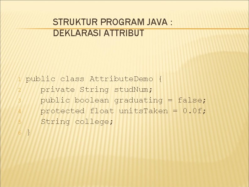 STRUKTUR PROGRAM JAVA : DEKLARASI ATTRIBUT 1 2 3 4 5 6 public class