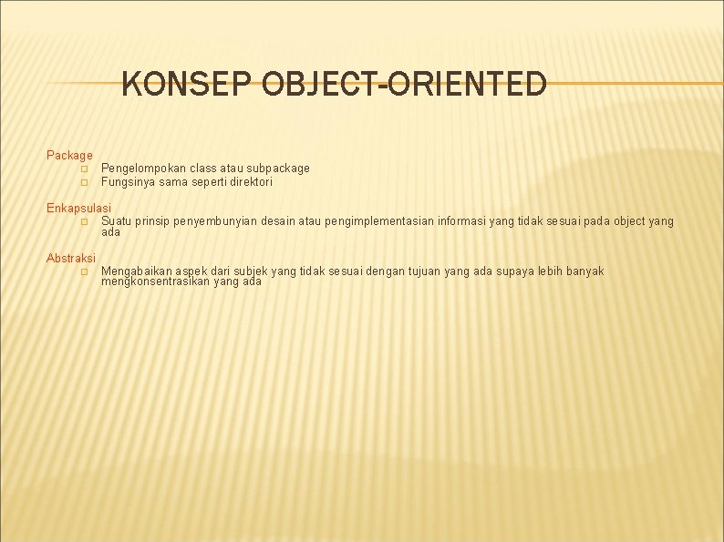 KONSEP OBJECT-ORIENTED Package � � Pengelompokan class atau subpackage Fungsinya sama seperti direktori Enkapsulasi KONSEP OBJECT-ORIENTED Package � � Pengelompokan class atau subpackage Fungsinya sama seperti direktori Enkapsulasi
