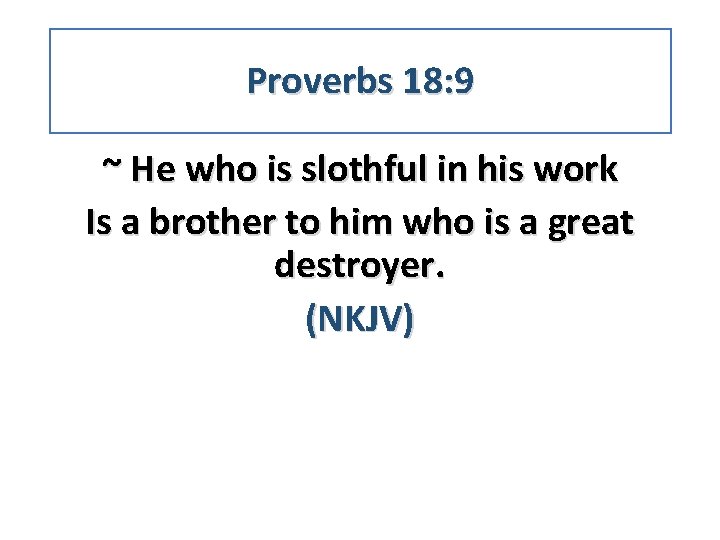Proverbs 18: 9 ~ He who is slothful in his work Is a brother