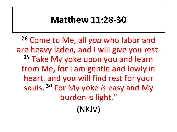 Matthew 11: 28 -30 28 Come to Me, all you who labor and are