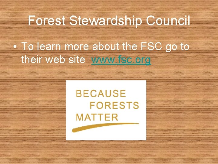 Forest Stewardship Council • To learn more about the FSC go to their web