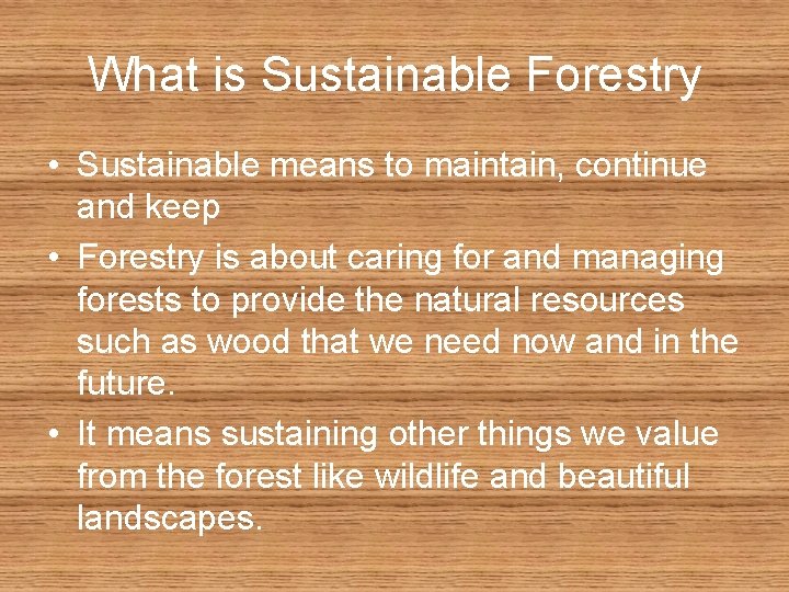 What is Sustainable Forestry • Sustainable means to maintain, continue and keep • Forestry