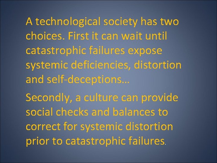 A technological society has two choices. First it can wait until catastrophic failures expose