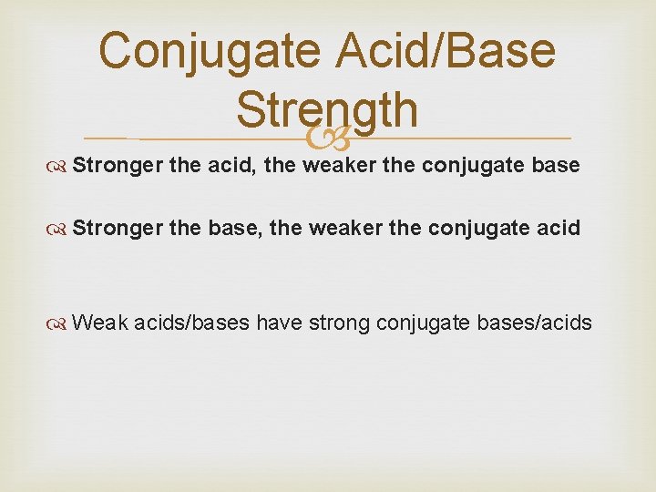 Conjugate Acid/Base Strength Stronger the acid, the weaker the conjugate base Stronger the base,