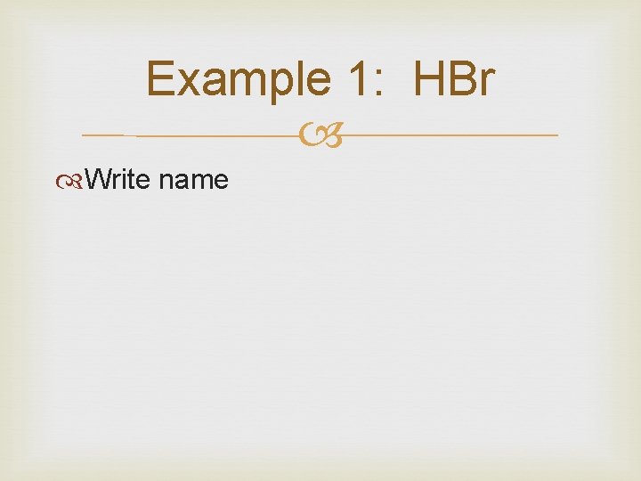 Example 1: HBr Write name 