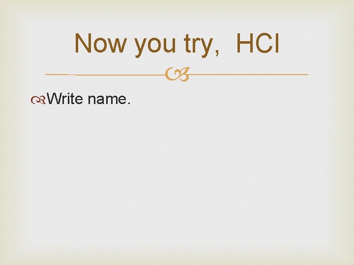 Now you try, HCl Write name. 