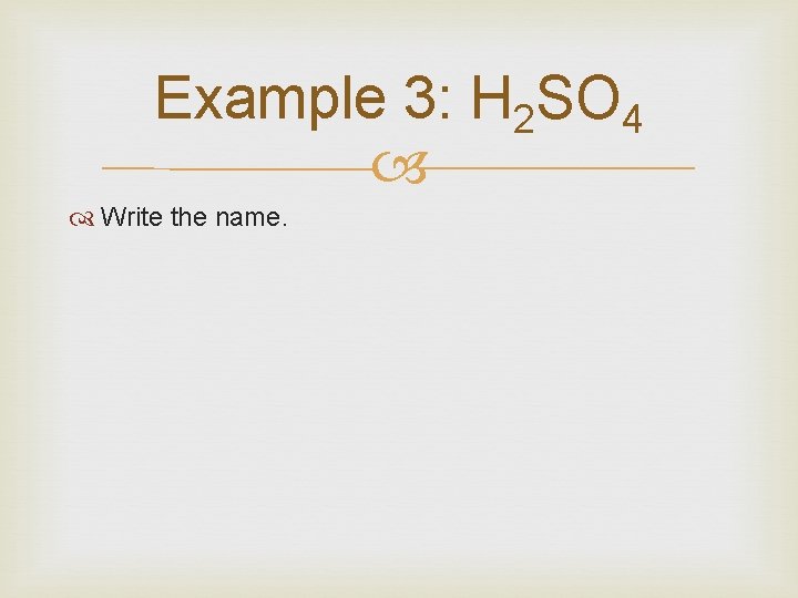 Example 3: H 2 SO 4 Write the name. 