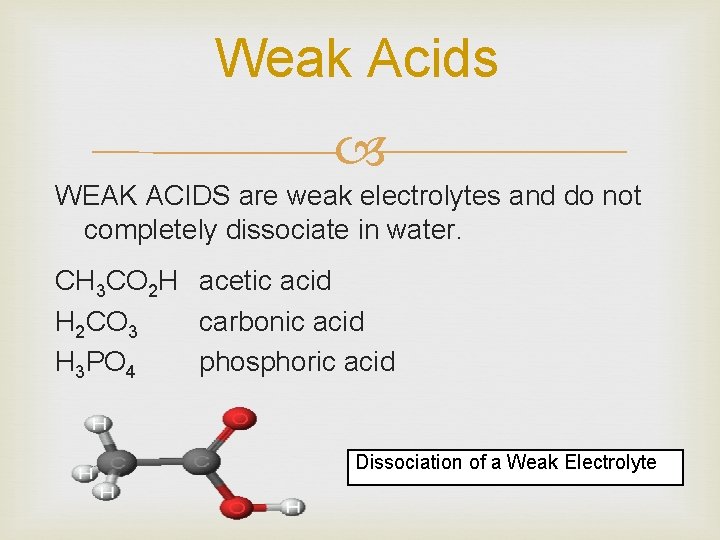 Weak Acids WEAK ACIDS are weak electrolytes and do not completely dissociate in water.