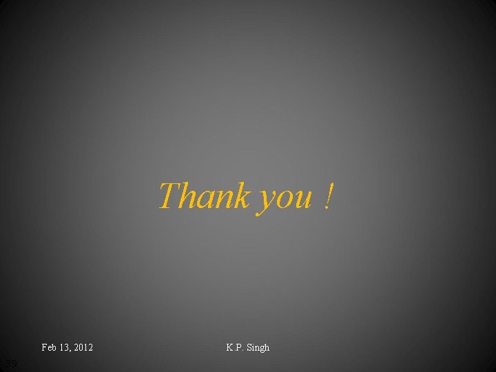 Thank you ! Feb 13, 2012 39 K. P. Singh 