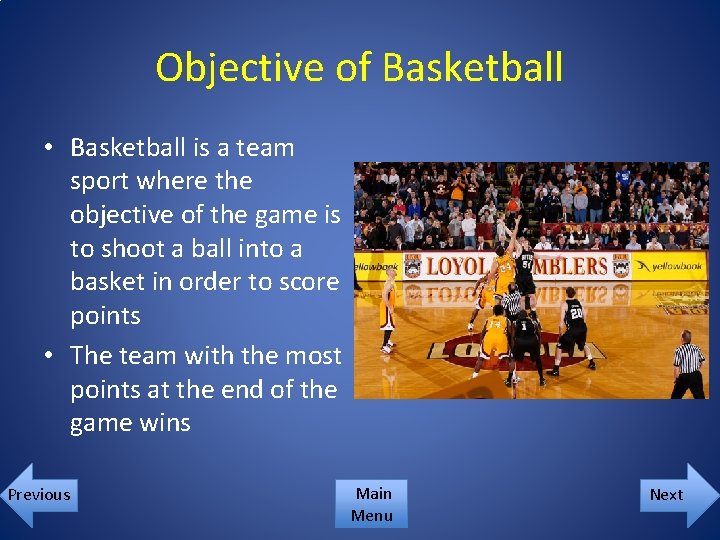 Objective of Basketball • Basketball is a team sport where the objective of the