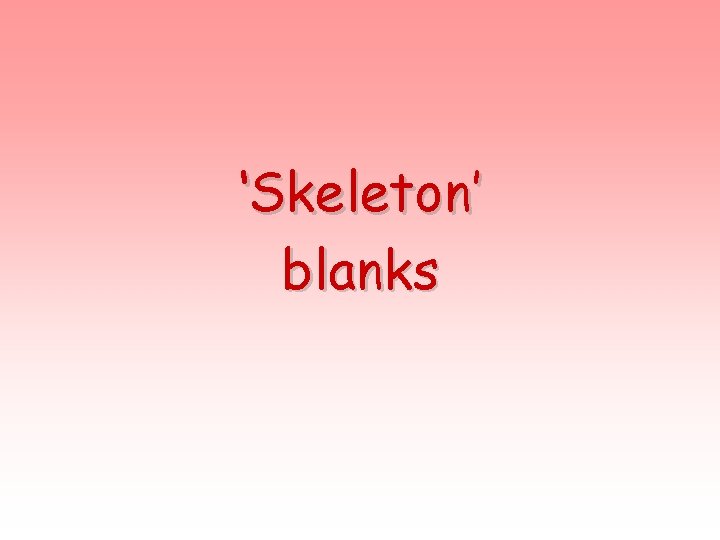 ‘Skeleton’ blanks 