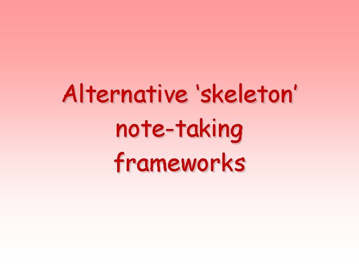 Alternative ‘skeleton’ note-taking frameworks 