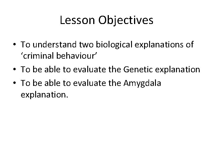 Lesson Objectives • To understand two biological explanations of ‘criminal behaviour’ • To be