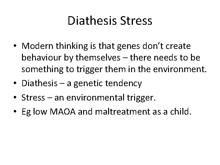 Diathesis Stress • Modern thinking is that genes don’t create behaviour by themselves –
