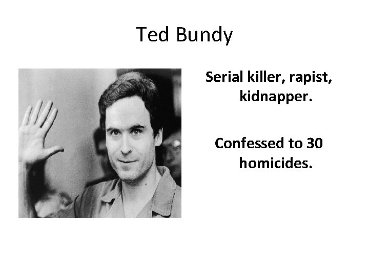 Ted Bundy Serial killer, rapist, kidnapper. Confessed to 30 homicides. 