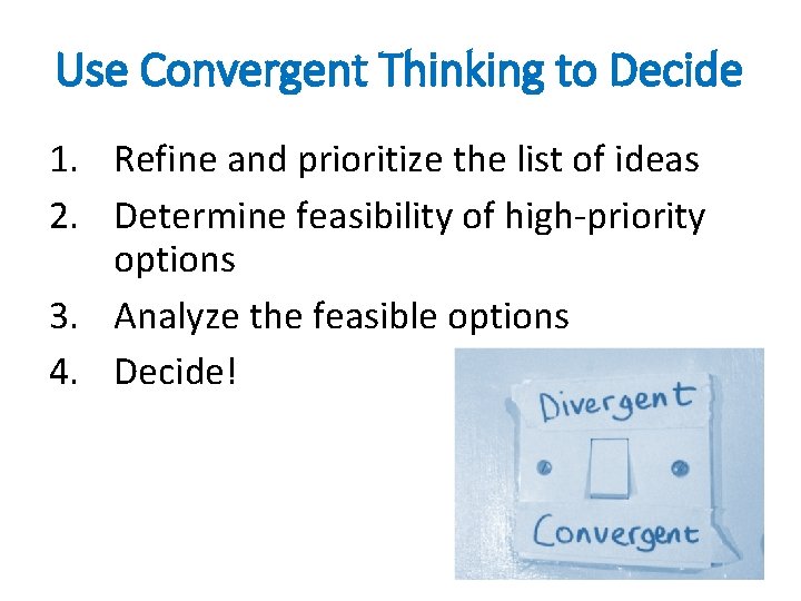 Use Convergent Thinking to Decide 1. Refine and prioritize the list of ideas 2.