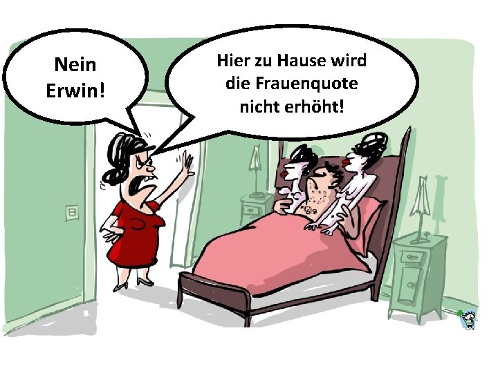 Nein Erwin! Hier zu Hause wird die Frauenquote nicht erhöht! 