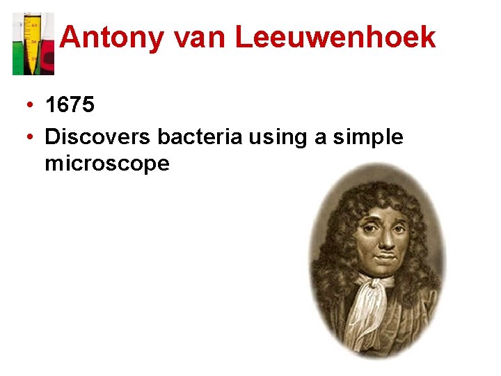 Antony van Leeuwenhoek • 1675 • Discovers bacteria using a simple microscope 