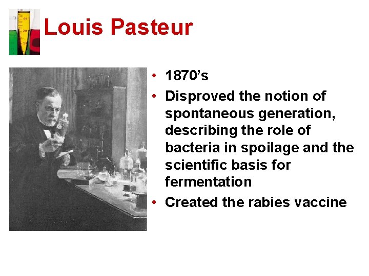 Louis Pasteur • 1870’s • Disproved the notion of spontaneous generation, describing the role