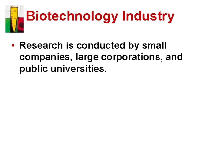 Biotechnology Industry • Research is conducted by small companies, large corporations, and public universities.