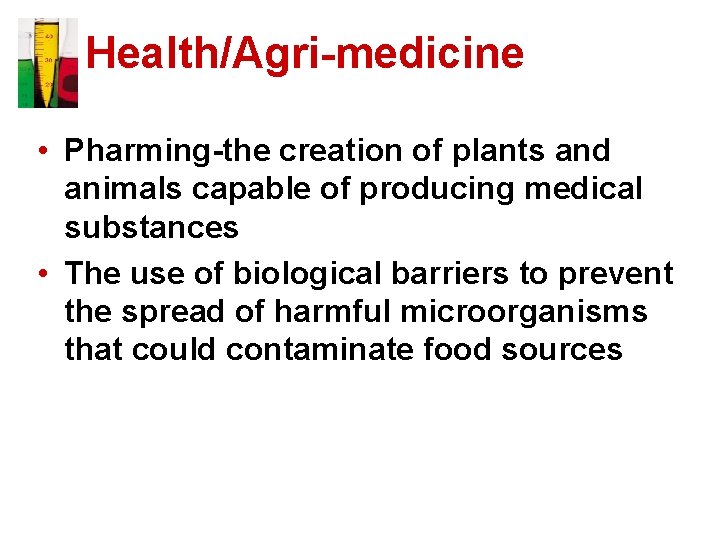 Health/Agri-medicine • Pharming-the creation of plants and animals capable of producing medical substances •