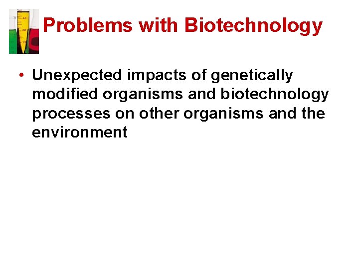 Problems with Biotechnology • Unexpected impacts of genetically modified organisms and biotechnology processes on