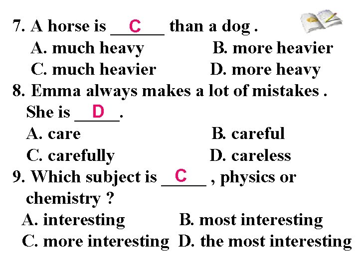 7. A horse is ______ than a dog. C A. much heavy B. more