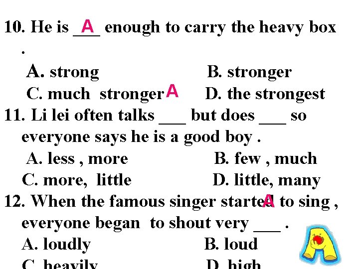 10. He is ___ A enough to carry the heavy box. A. strong B.