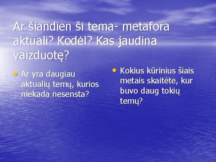 Ar šiandien ši tema- metafora aktuali? Kodėl? Kas jaudina vaizduotę? • Ar yra daugiau