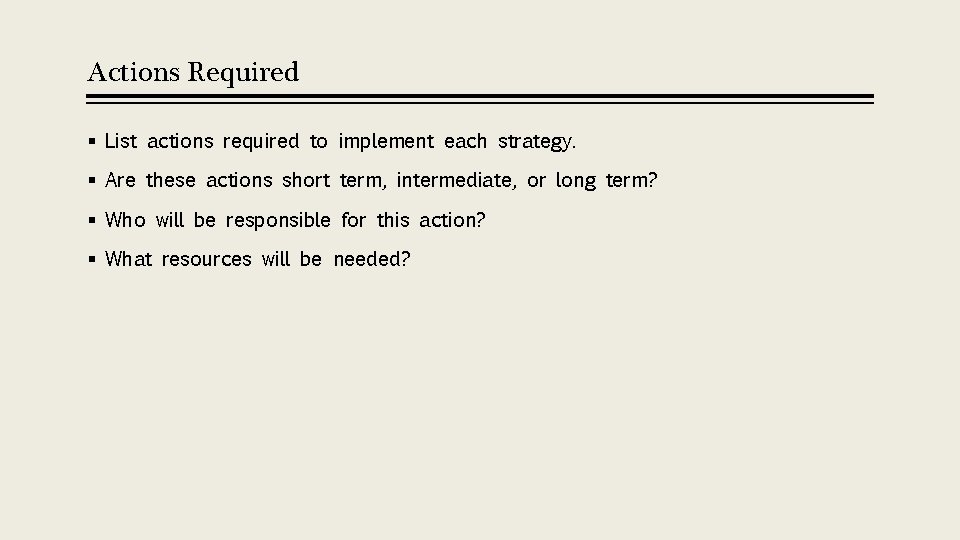 Actions Required § List actions required to implement each strategy. § Are these actions