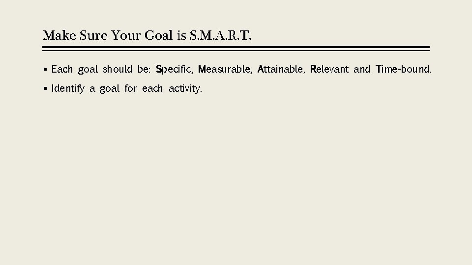 Make Sure Your Goal is S. M. A. R. T. § Each goal should