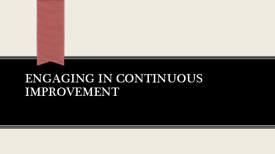 ENGAGING IN CONTINUOUS IMPROVEMENT 
