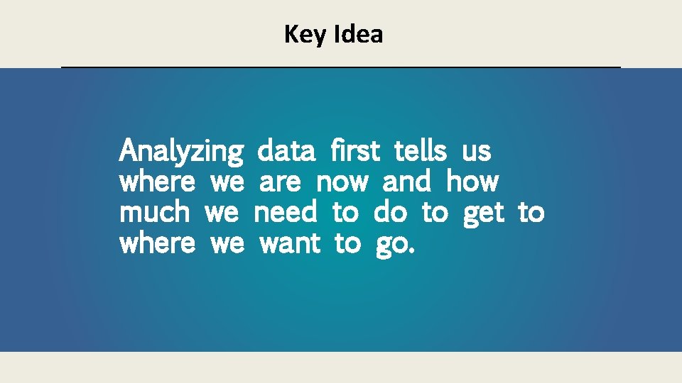 Key Idea Analyzing data first tells us where we are now and how much