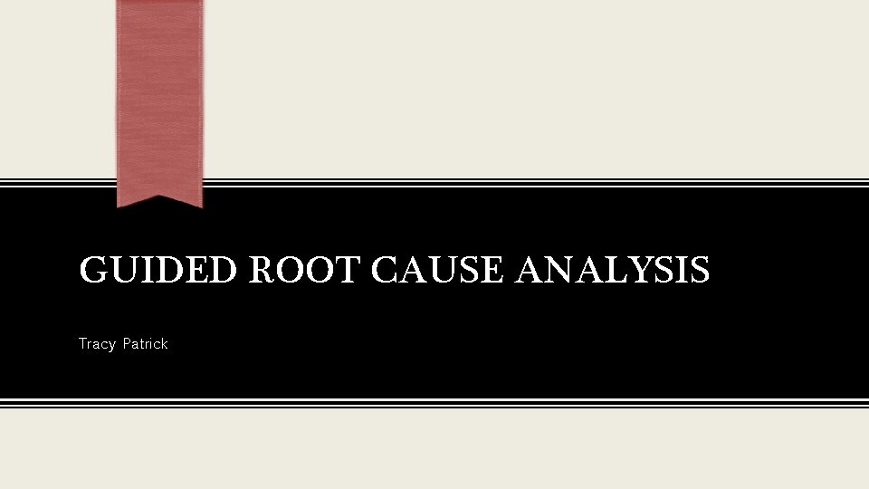 GUIDED ROOT CAUSE ANALYSIS Tracy Patrick 