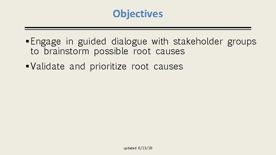 Objectives § Engage in guided dialogue with stakeholder groups to brainstorm possible root causes