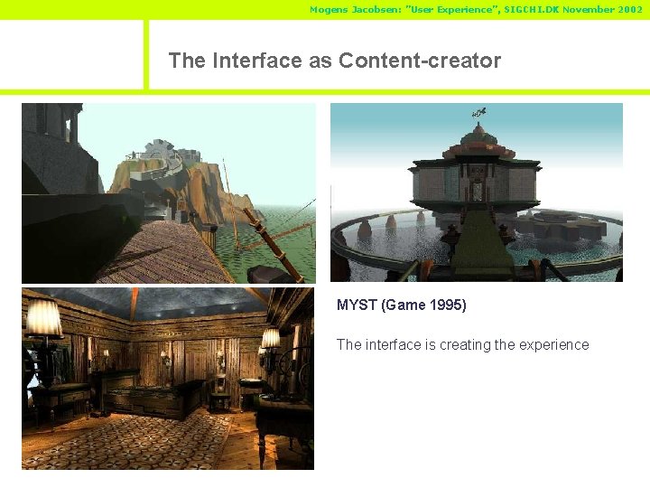 Mogens Jacobsen: ”User Experience”, SIGCHI. DK November 2002 The Interface as Content-creator Myst MYST