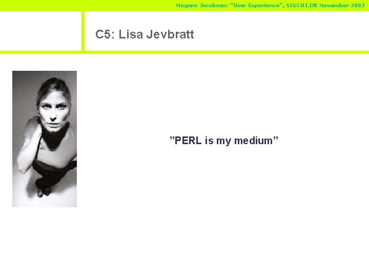 Mogens Jacobsen: ”User Experience”, SIGCHI. DK November 2002 C 5: Lisa Jevbratt ”PERL is