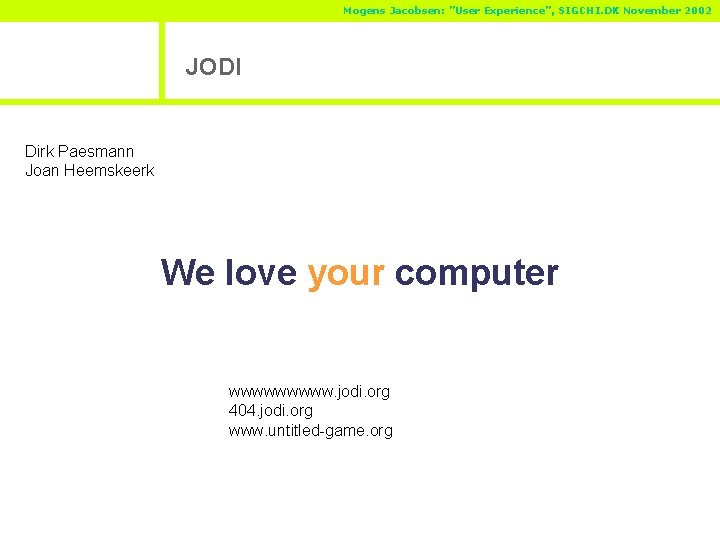 Mogens Jacobsen: ”User Experience”, SIGCHI. DK November 2002 JODI Dirk Paesmann Joan Heemskeerk We