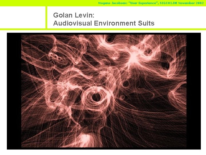 Mogens Jacobsen: ”User Experience”, SIGCHI. DK November 2002 Golan Levin: Audiovisual Environment Suits 