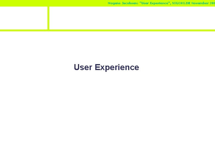 Mogens Jacobsen: ”User Experience”, SIGCHI. DK November 200 User Experience 