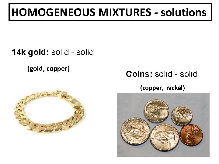 HOMOGENEOUS MIXTURES - solutions 14 k gold: solid - solid (gold, copper) Coins: solid